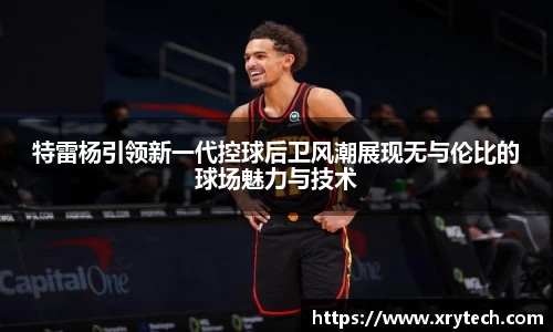 特雷杨引领新一代控球后卫风潮展现无与伦比的球场魅力与技术