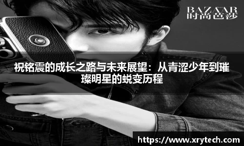 祝铭震的成长之路与未来展望:从青涩少年到璀璨明星的蜕变历程